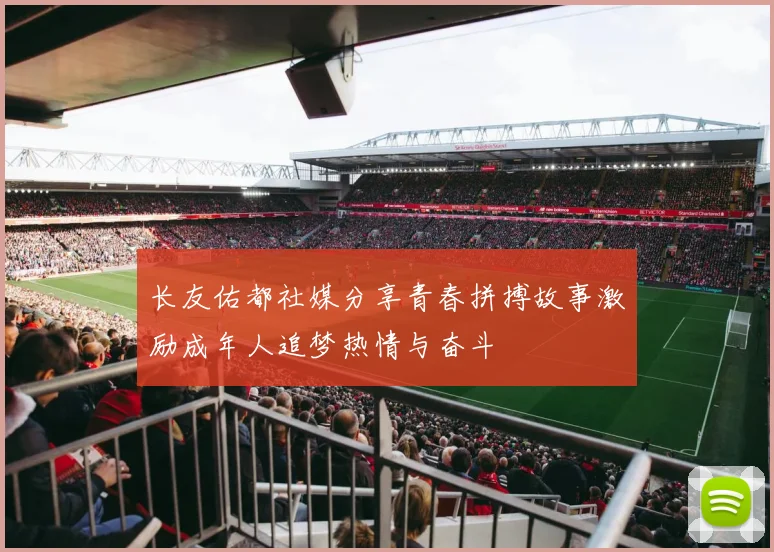 长友佑都社媒分享青春拼搏故事激励成年人追梦热情与奋斗