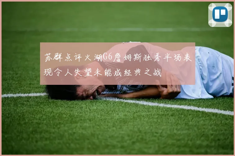苏群点评火湖G6詹姆斯独秀半场表现令人失望未能成经典之战
