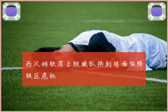 西汉姆联若击败狼队热刺将面临降级区危机
