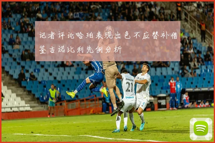 记者评论哈珀表现出色不应替补借鉴吉诺比利先例分析