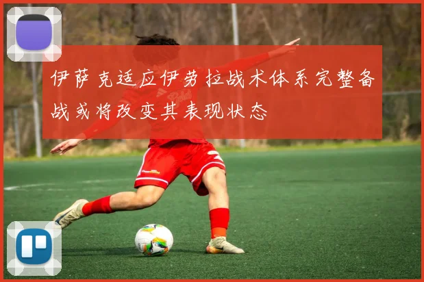 伊萨克适应伊劳拉战术体系完整备战或将改变其表现状态