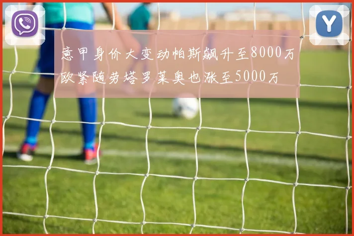 意甲身价大变动帕斯飙升至8000万欧紧随劳塔罗莱奥也涨至5000万