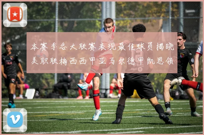 本赛季各大联赛表现最佳球员揭晓美职联梅西西甲亚马尔德甲凯恩领衔