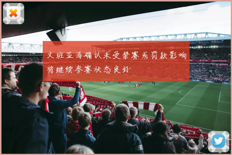 文班亚马确认未受禁赛或罚款影响将继续参赛状态良好