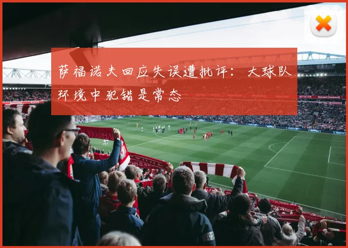 萨福诺夫回应失误遭批评：大球队环境中犯错是常态