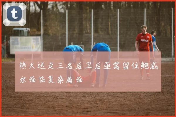 热火送走三名后卫后亟需留住鲍威尔面临复杂局面
