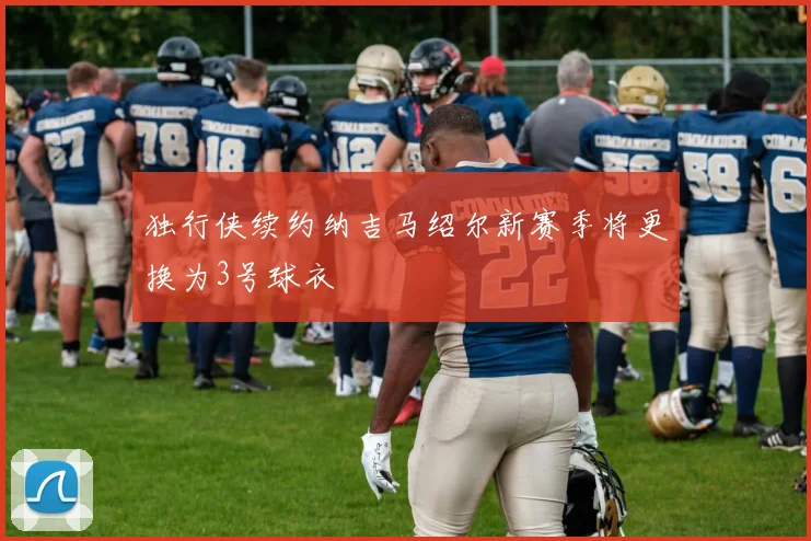 独行侠续约纳吉马绍尔新赛季将更换为3号球衣