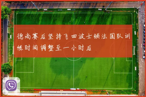 德尚赛后坚持飞回波士顿法国队训练时间调整至一小时后